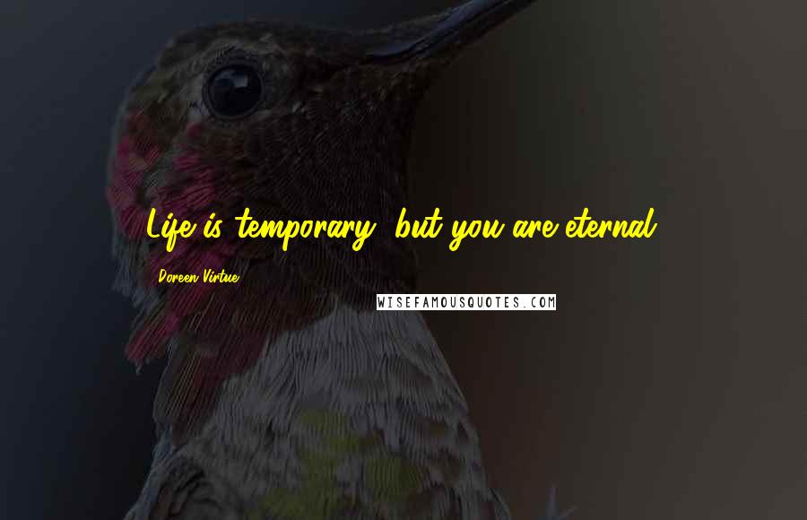 Doreen Virtue Quotes: Life is temporary, but you are eternal.