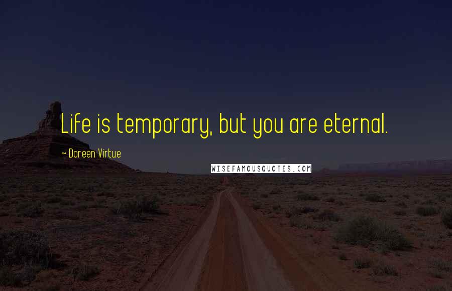 Doreen Virtue Quotes: Life is temporary, but you are eternal.