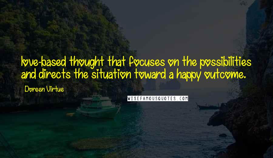 Doreen Virtue Quotes: love-based thought that focuses on the possibilities and directs the situation toward a happy outcome.