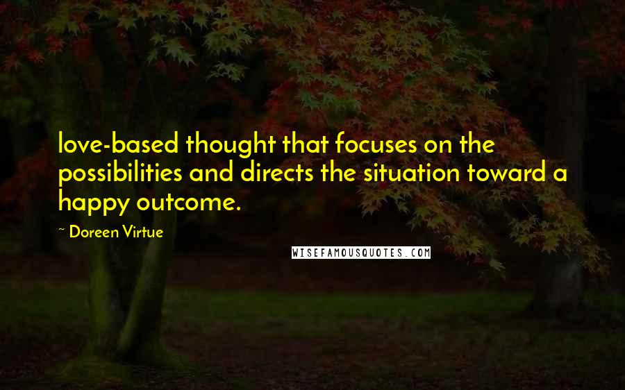 Doreen Virtue Quotes: love-based thought that focuses on the possibilities and directs the situation toward a happy outcome.