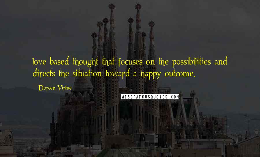 Doreen Virtue Quotes: love-based thought that focuses on the possibilities and directs the situation toward a happy outcome.