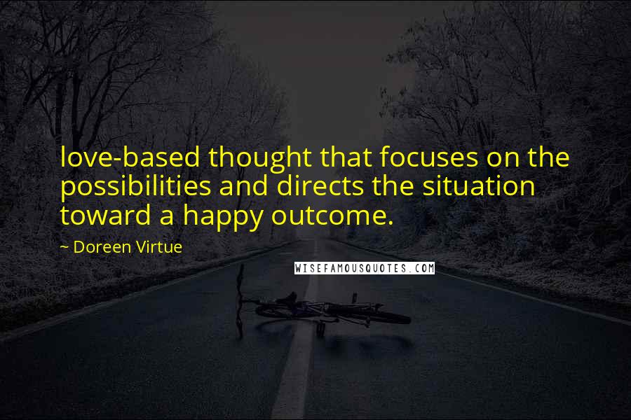 Doreen Virtue Quotes: love-based thought that focuses on the possibilities and directs the situation toward a happy outcome.