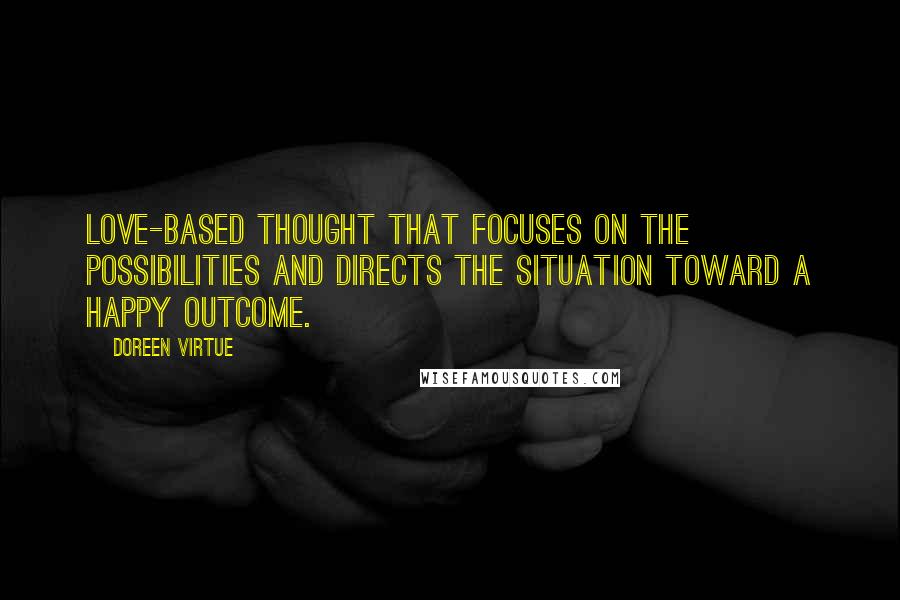 Doreen Virtue Quotes: love-based thought that focuses on the possibilities and directs the situation toward a happy outcome.