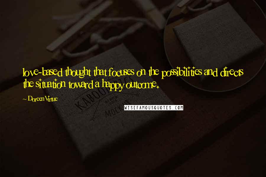 Doreen Virtue Quotes: love-based thought that focuses on the possibilities and directs the situation toward a happy outcome.