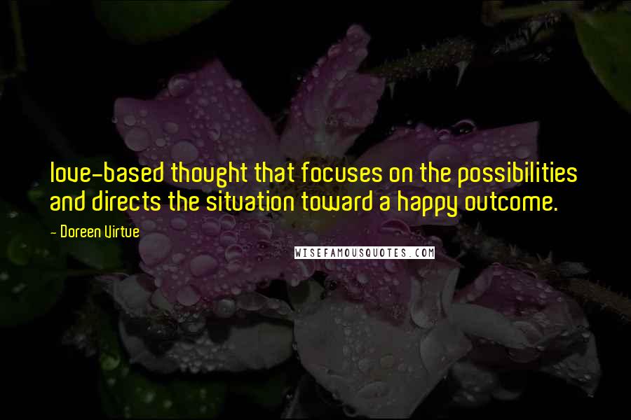 Doreen Virtue Quotes: love-based thought that focuses on the possibilities and directs the situation toward a happy outcome.