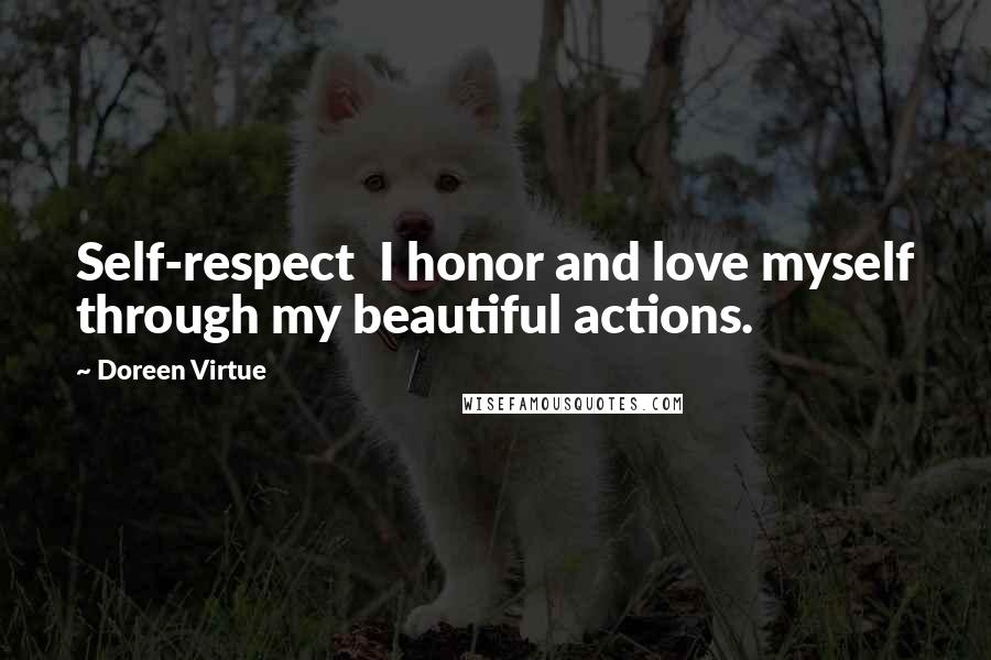 Doreen Virtue Quotes: Self-respect  I honor and love myself through my beautiful actions.