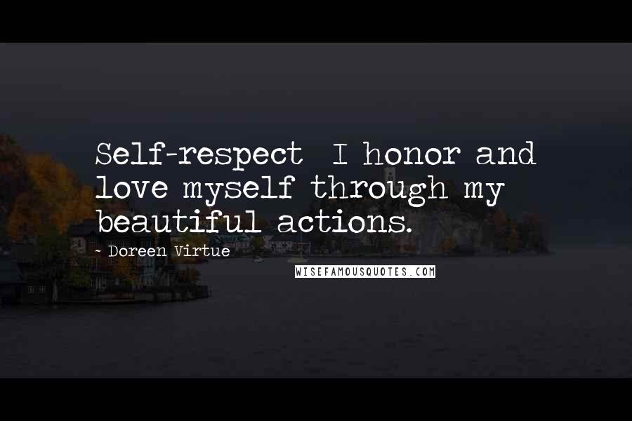 Doreen Virtue Quotes: Self-respect  I honor and love myself through my beautiful actions.