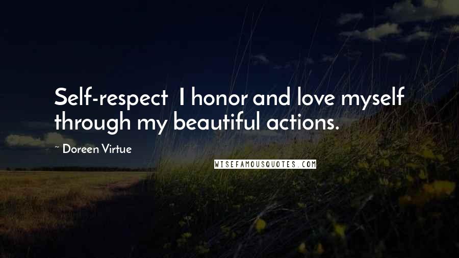 Doreen Virtue Quotes: Self-respect  I honor and love myself through my beautiful actions.