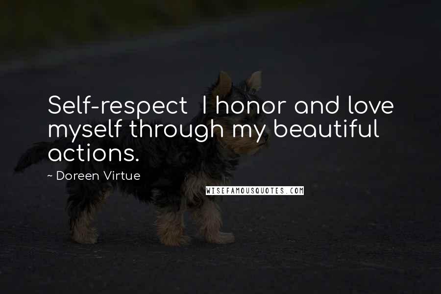 Doreen Virtue Quotes: Self-respect  I honor and love myself through my beautiful actions.