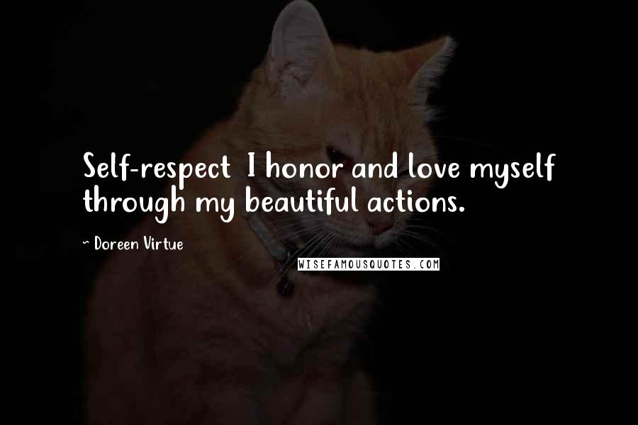 Doreen Virtue Quotes: Self-respect  I honor and love myself through my beautiful actions.