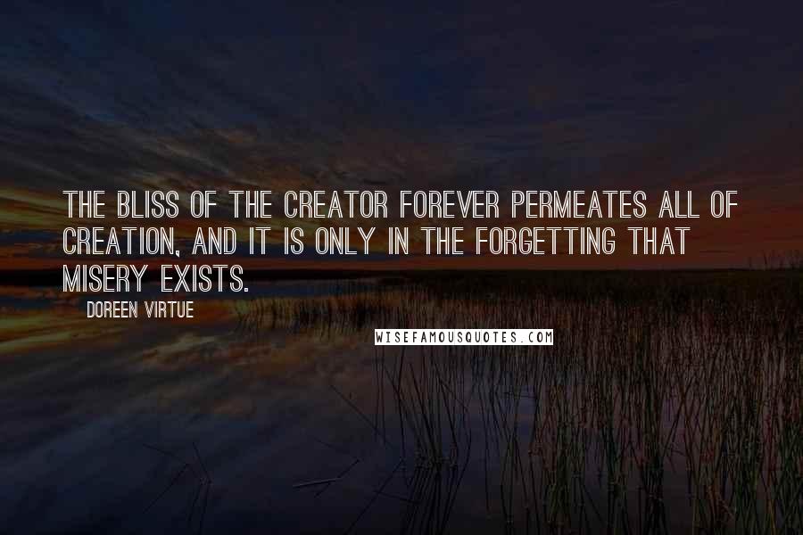 Doreen Virtue Quotes: The bliss of the Creator forever permeates all of creation, and it is only in the forgetting that misery exists.