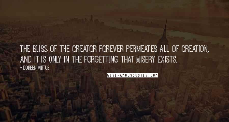 Doreen Virtue Quotes: The bliss of the Creator forever permeates all of creation, and it is only in the forgetting that misery exists.