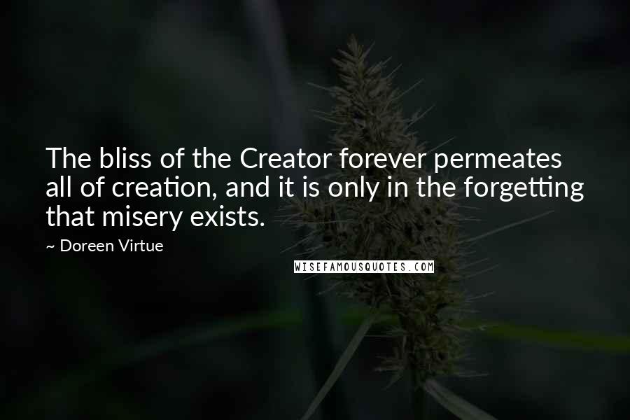 Doreen Virtue Quotes: The bliss of the Creator forever permeates all of creation, and it is only in the forgetting that misery exists.