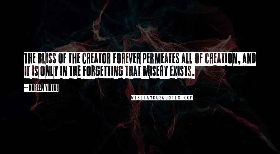 Doreen Virtue Quotes: The bliss of the Creator forever permeates all of creation, and it is only in the forgetting that misery exists.