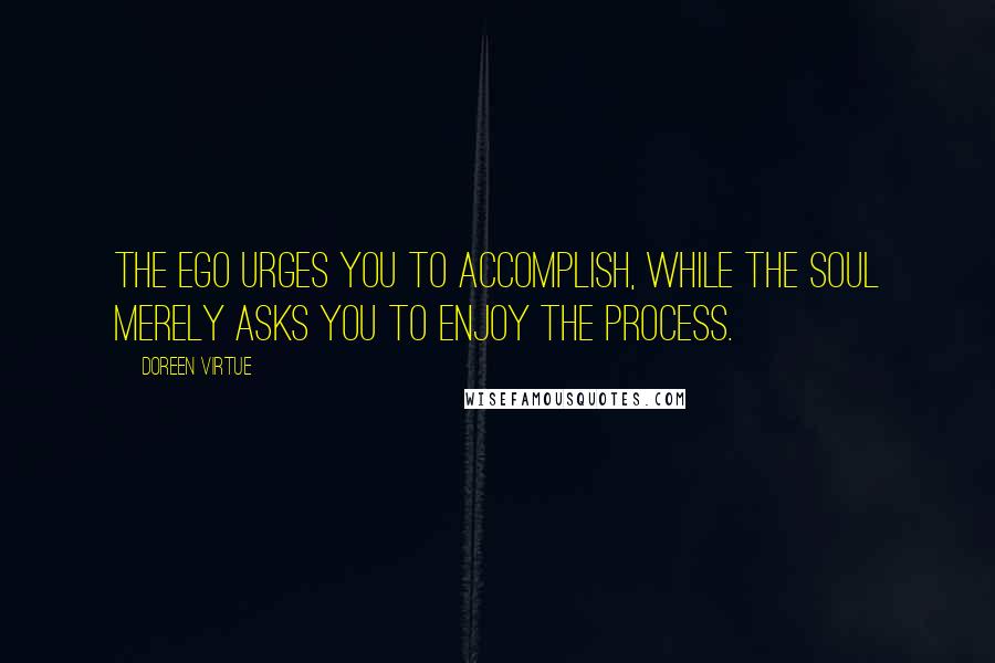 Doreen Virtue Quotes: The ego urges you to accomplish, while the soul merely asks you to enjoy the process.