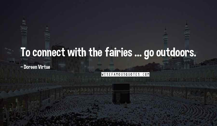 Doreen Virtue Quotes: To connect with the fairies ... go outdoors.