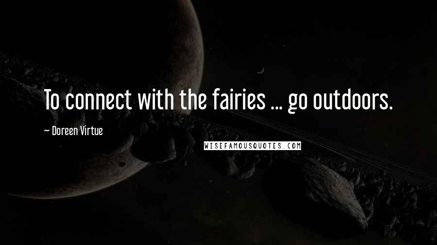 Doreen Virtue Quotes: To connect with the fairies ... go outdoors.