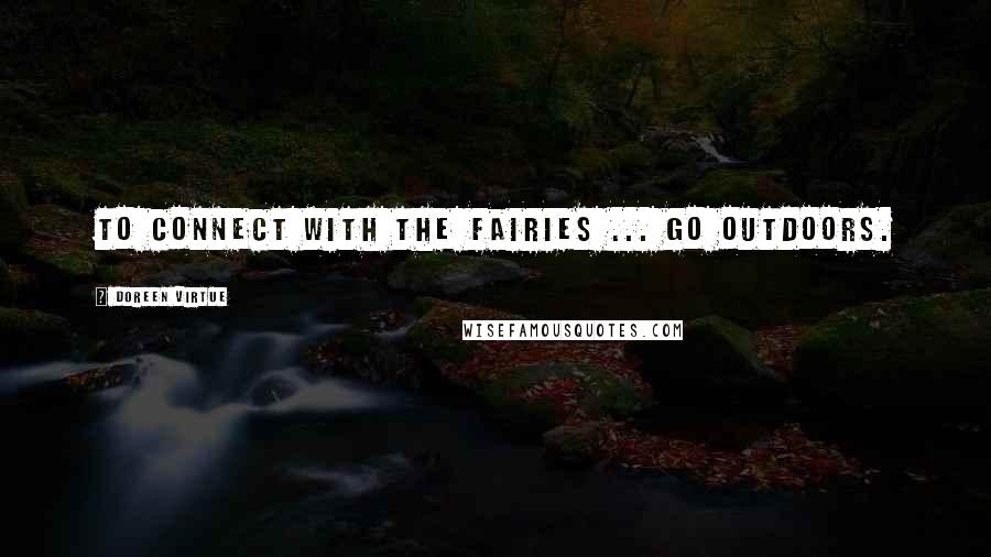 Doreen Virtue Quotes: To connect with the fairies ... go outdoors.