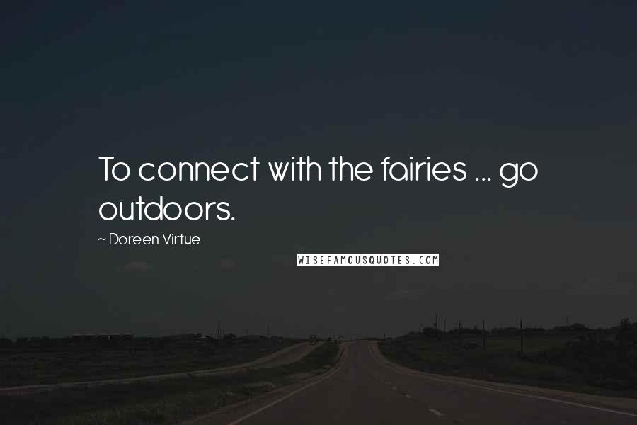 Doreen Virtue Quotes: To connect with the fairies ... go outdoors.