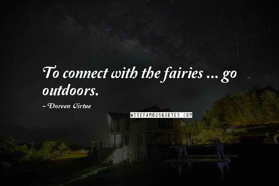 Doreen Virtue Quotes: To connect with the fairies ... go outdoors.