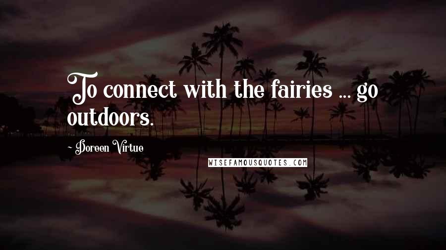 Doreen Virtue Quotes: To connect with the fairies ... go outdoors.