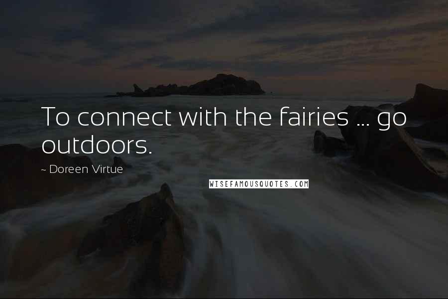 Doreen Virtue Quotes: To connect with the fairies ... go outdoors.