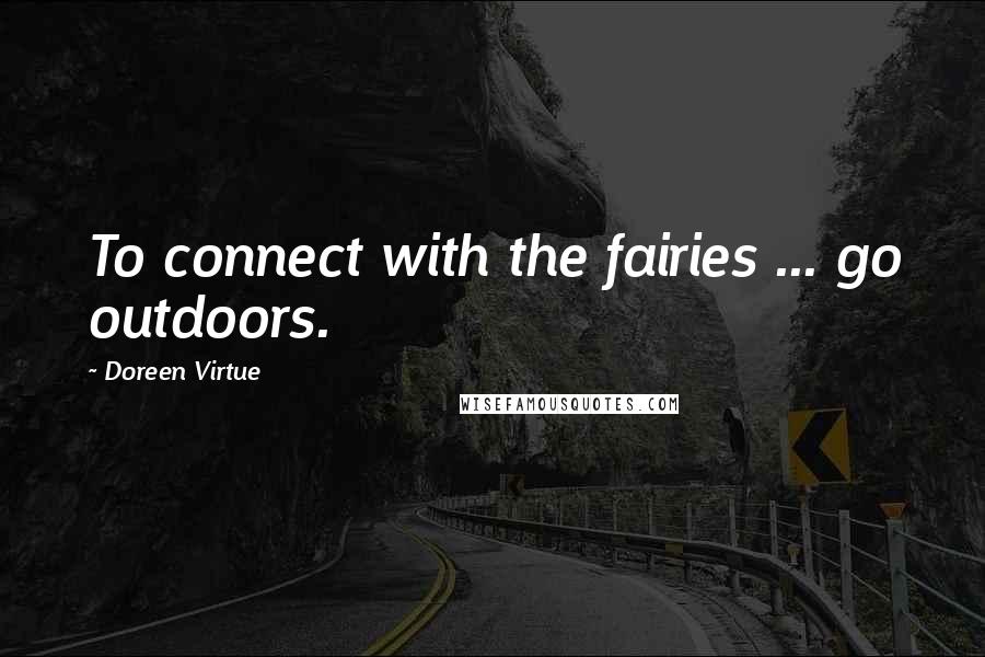 Doreen Virtue Quotes: To connect with the fairies ... go outdoors.