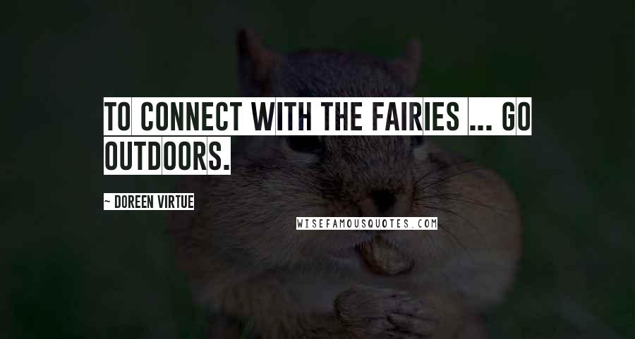 Doreen Virtue Quotes: To connect with the fairies ... go outdoors.