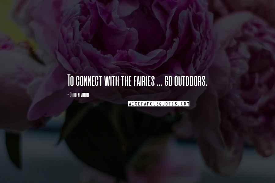 Doreen Virtue Quotes: To connect with the fairies ... go outdoors.