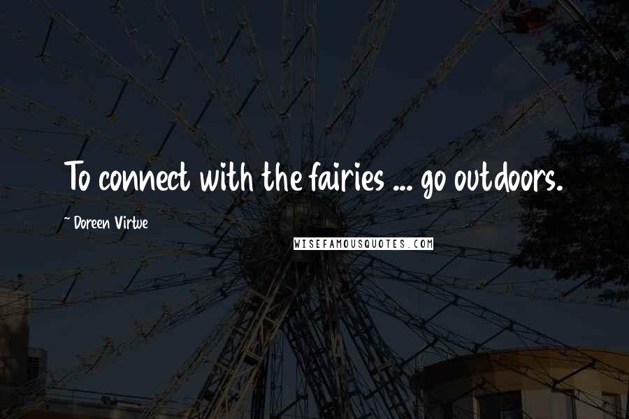 Doreen Virtue Quotes: To connect with the fairies ... go outdoors.