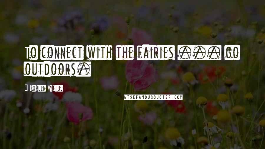 Doreen Virtue Quotes: To connect with the fairies ... go outdoors.