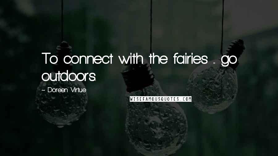 Doreen Virtue Quotes: To connect with the fairies ... go outdoors.