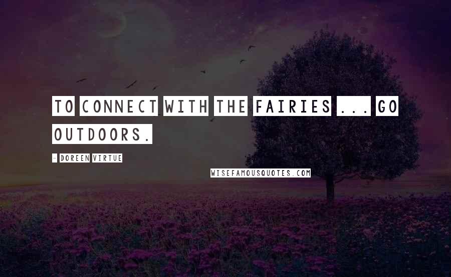 Doreen Virtue Quotes: To connect with the fairies ... go outdoors.