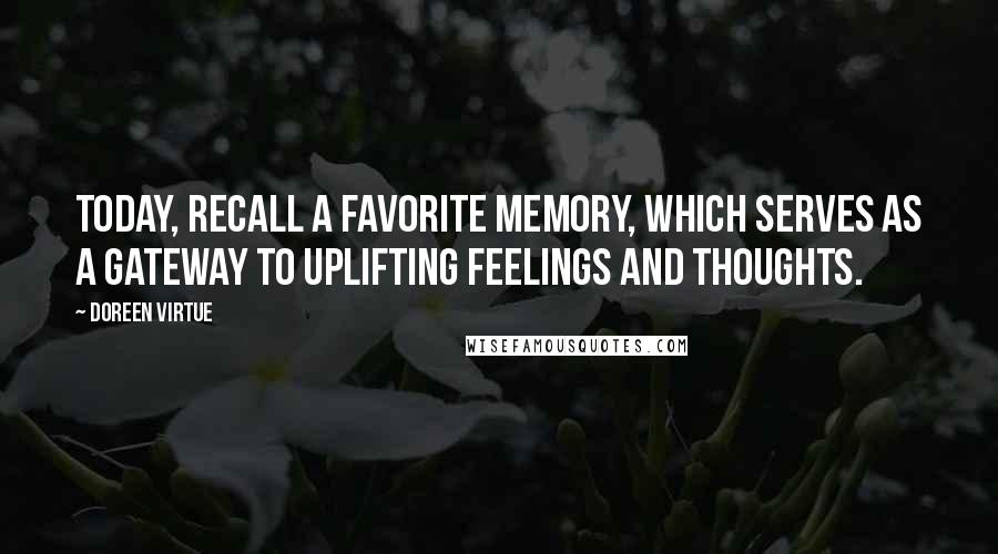 Doreen Virtue Quotes: Today, recall a favorite memory, which serves as a gateway to uplifting feelings and thoughts.