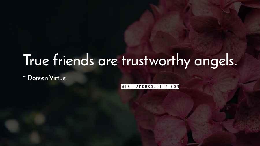 Doreen Virtue Quotes: True friends are trustworthy angels.