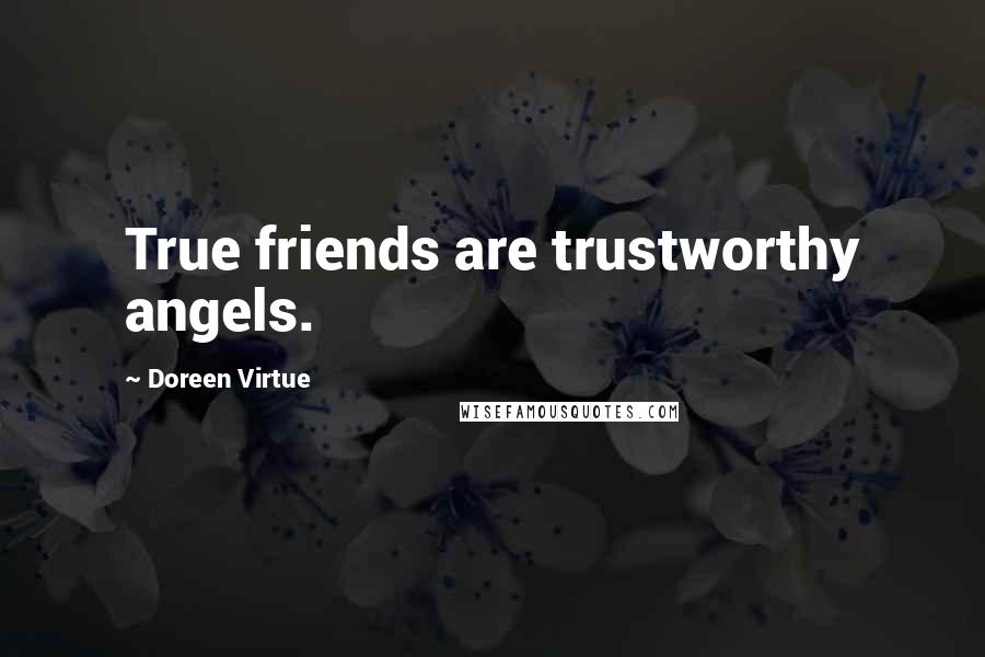 Doreen Virtue Quotes: True friends are trustworthy angels.