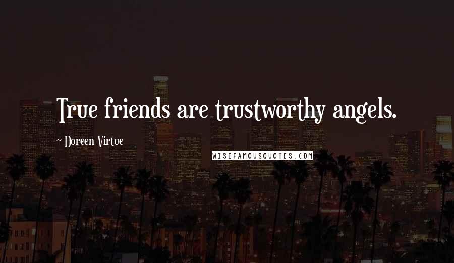 Doreen Virtue Quotes: True friends are trustworthy angels.