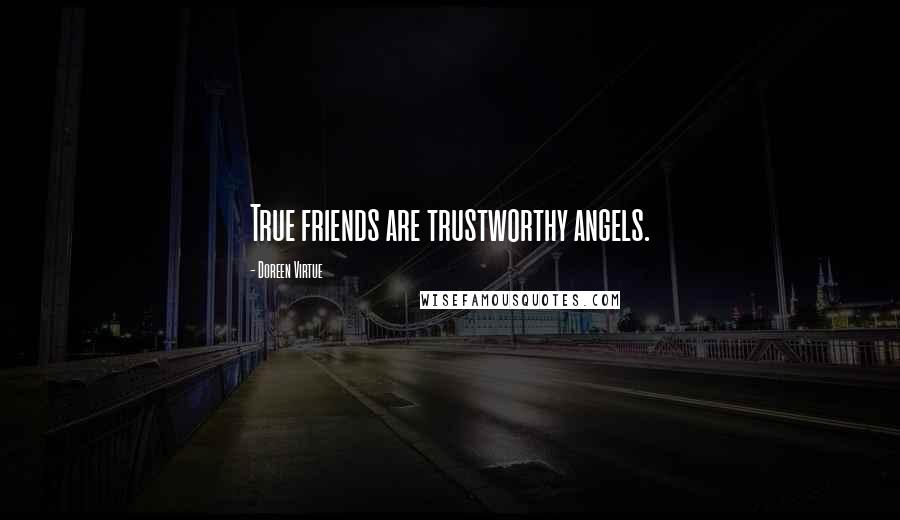 Doreen Virtue Quotes: True friends are trustworthy angels.