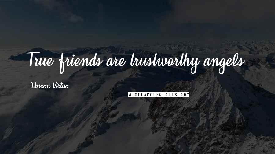 Doreen Virtue Quotes: True friends are trustworthy angels.