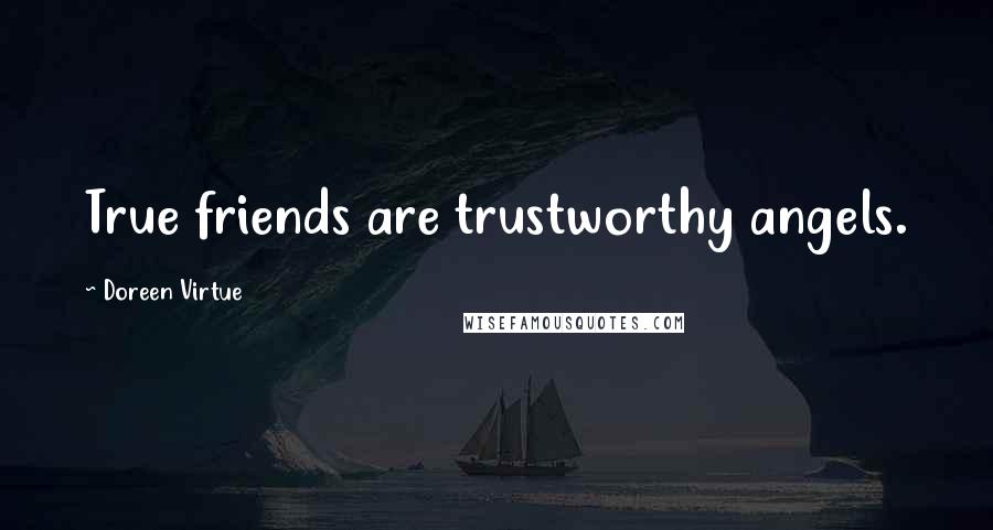 Doreen Virtue Quotes: True friends are trustworthy angels.