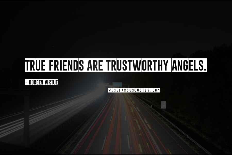 Doreen Virtue Quotes: True friends are trustworthy angels.