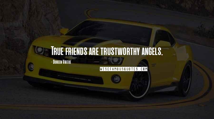 Doreen Virtue Quotes: True friends are trustworthy angels.