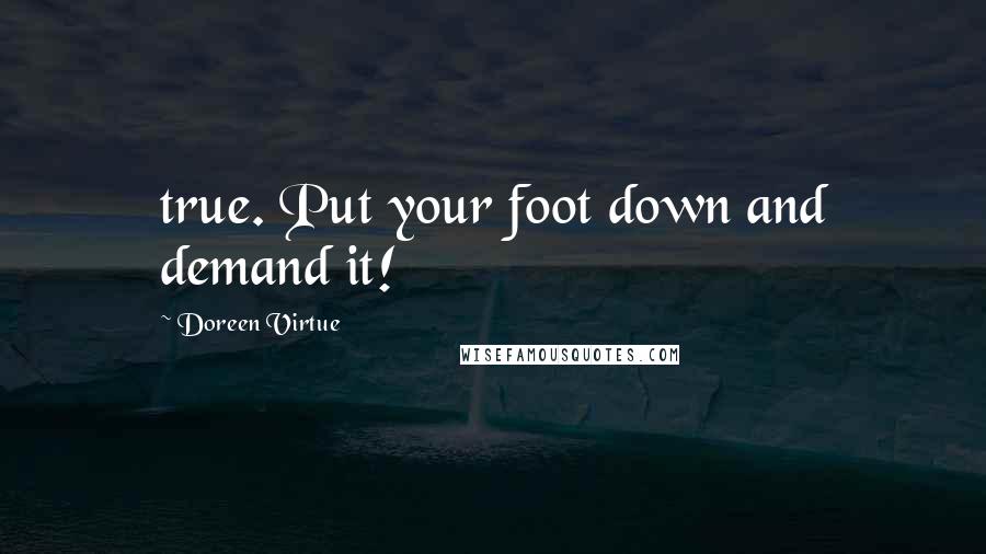 Doreen Virtue Quotes: true. Put your foot down and demand it!