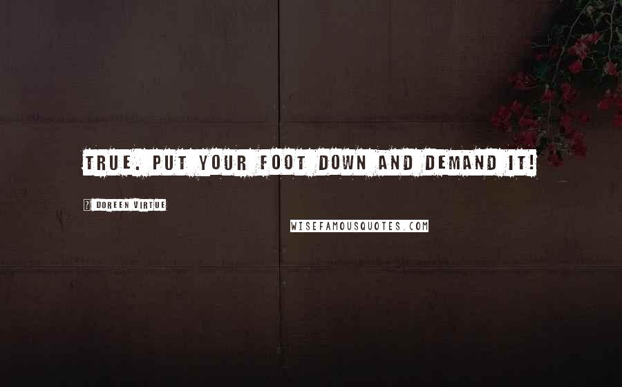 Doreen Virtue Quotes: true. Put your foot down and demand it!