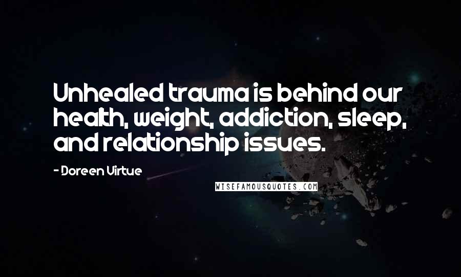 Doreen Virtue Quotes: Unhealed trauma is behind our health, weight, addiction, sleep, and relationship issues.