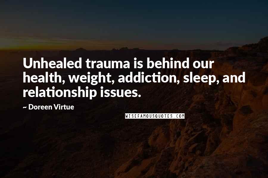 Doreen Virtue Quotes: Unhealed trauma is behind our health, weight, addiction, sleep, and relationship issues.