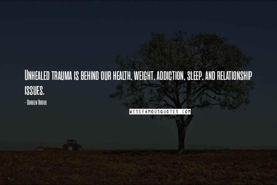 Doreen Virtue Quotes: Unhealed trauma is behind our health, weight, addiction, sleep, and relationship issues.