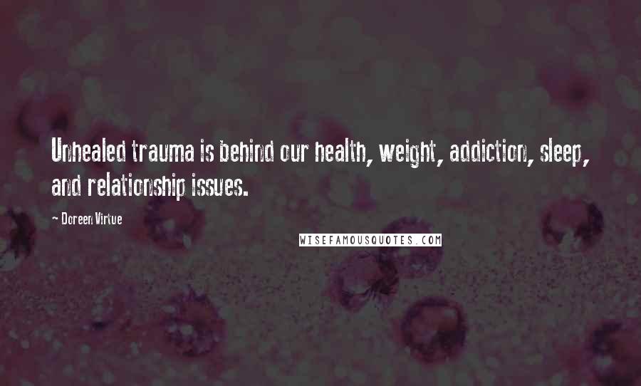 Doreen Virtue Quotes: Unhealed trauma is behind our health, weight, addiction, sleep, and relationship issues.