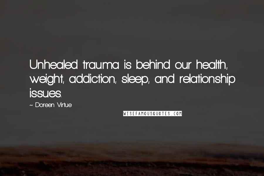 Doreen Virtue Quotes: Unhealed trauma is behind our health, weight, addiction, sleep, and relationship issues.
