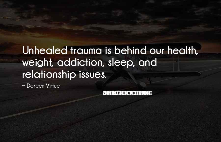Doreen Virtue Quotes: Unhealed trauma is behind our health, weight, addiction, sleep, and relationship issues.
